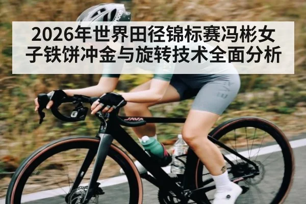 2026年世界田径锦标赛冯彬女子铁饼冲金与旋转技术全面分析